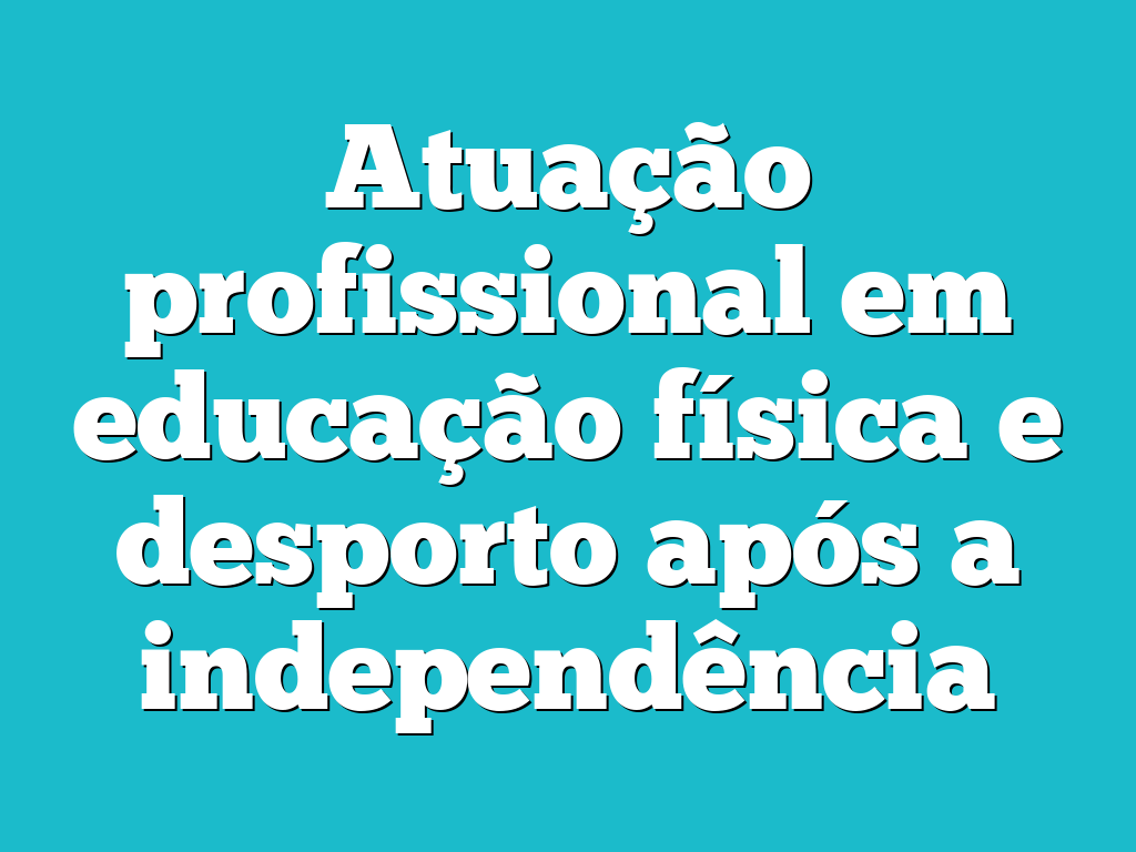 Atuação profissional em educação física e desporto após a independência