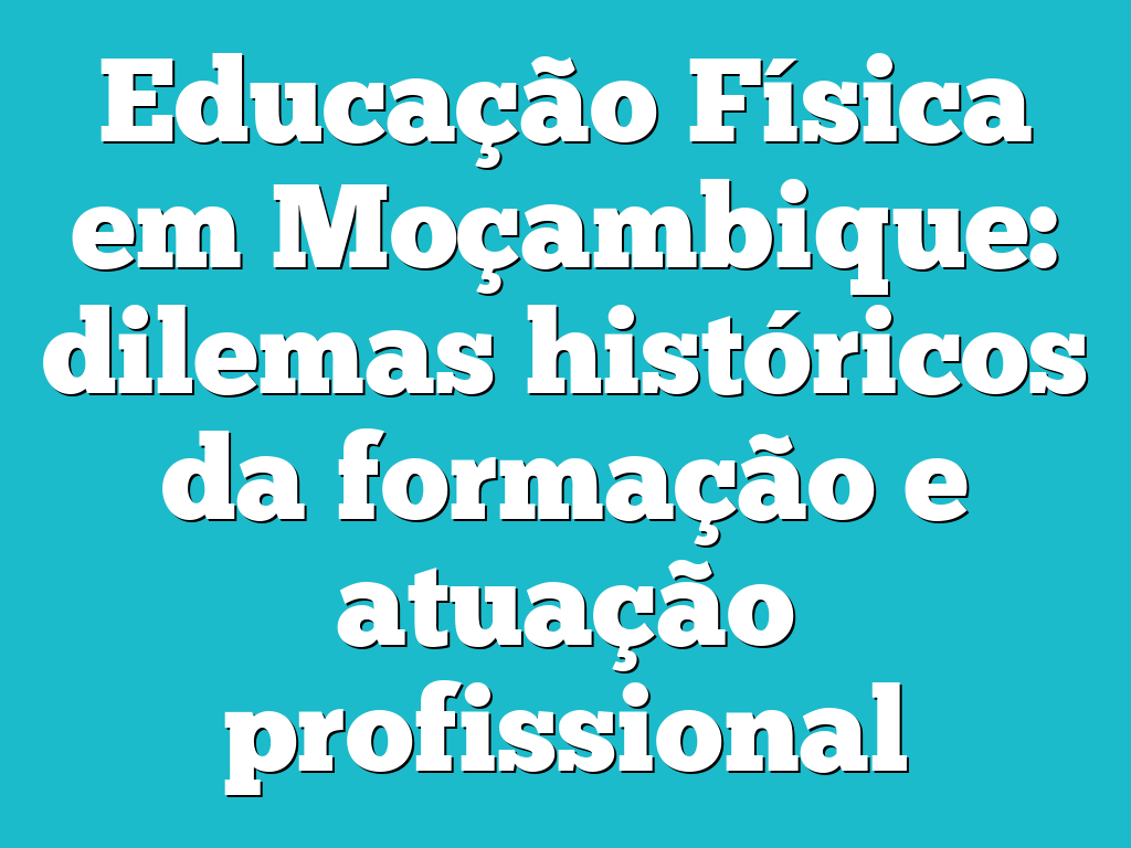 Educação Física em Moçambique: dilemas históricos da formação  e atuação profissional