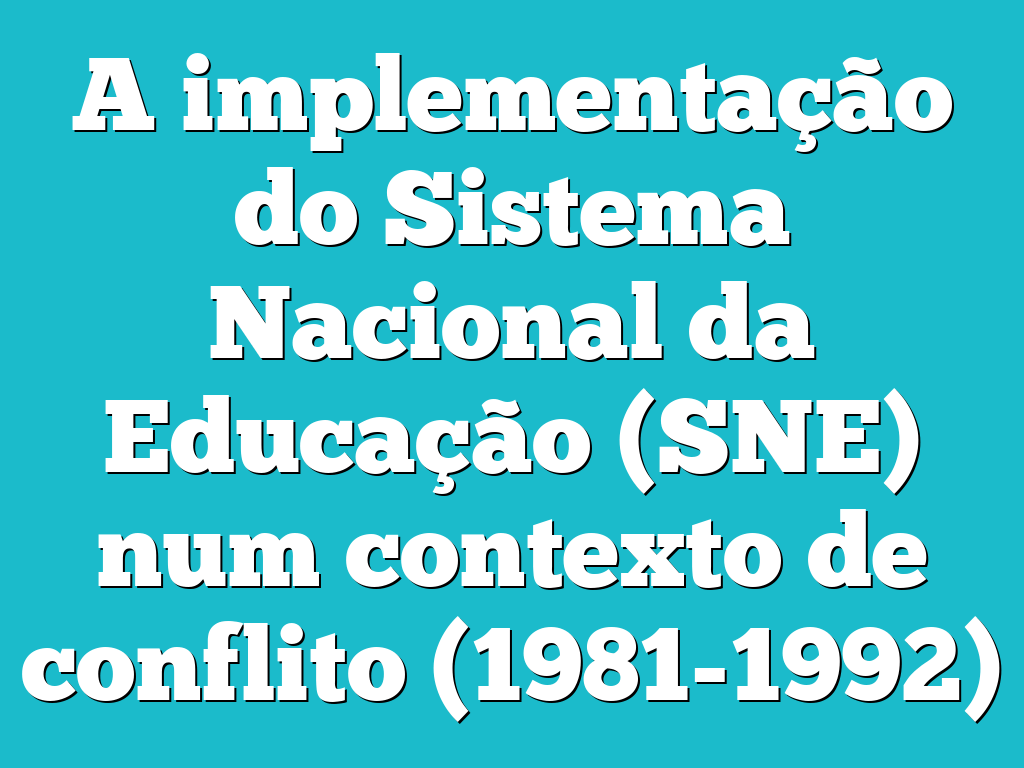 A implementação do Sistema Nacional da Educação (SNE) num contexto de conflito (1981-1992)