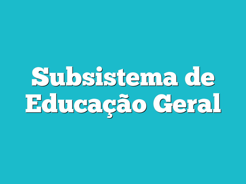 Subsistema de Educação Geral