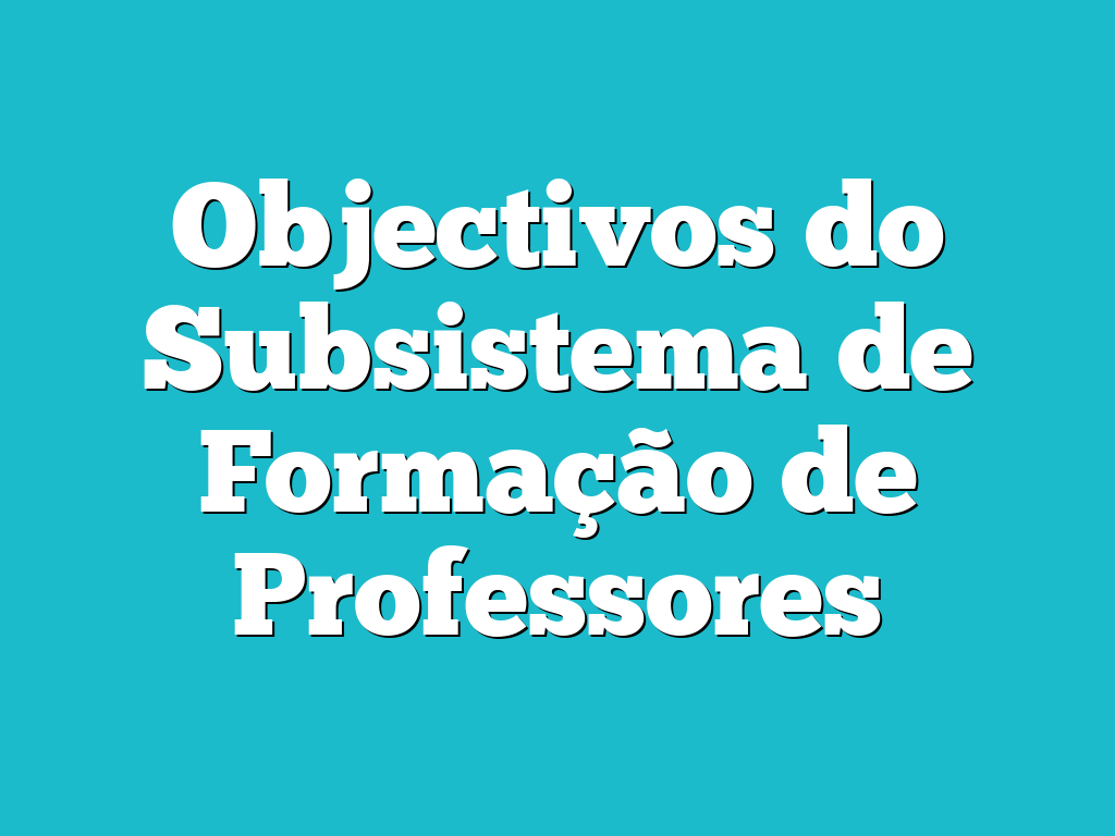 Objectivos do Subsistema de Formação de Professores