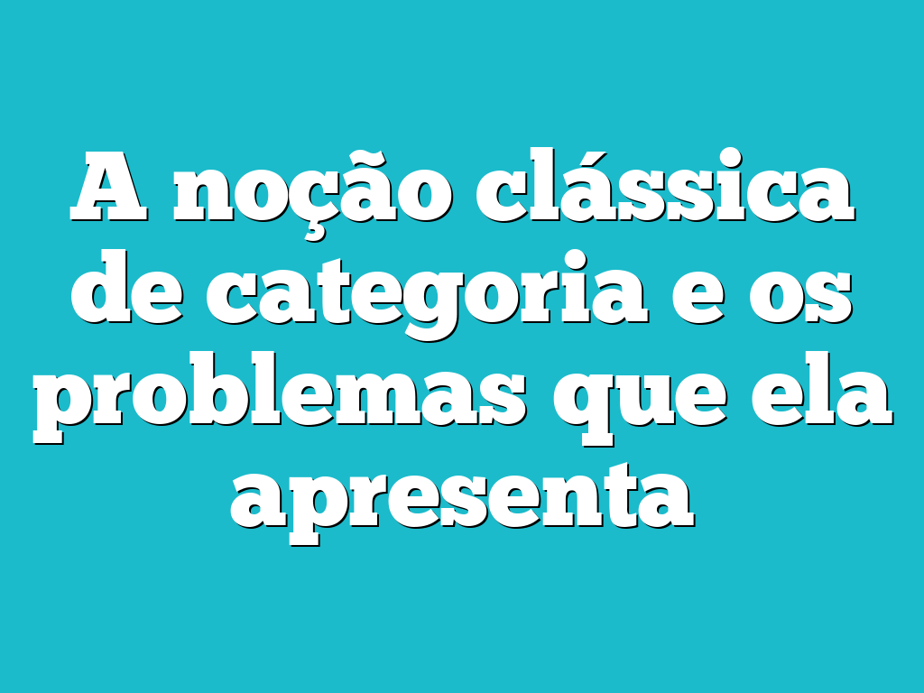 A noção clássica de categoria e os problemas que ela apresenta