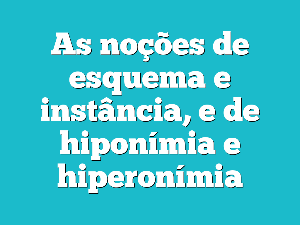 As noções de esquema e instância, e de hiponímia e hiperonímia