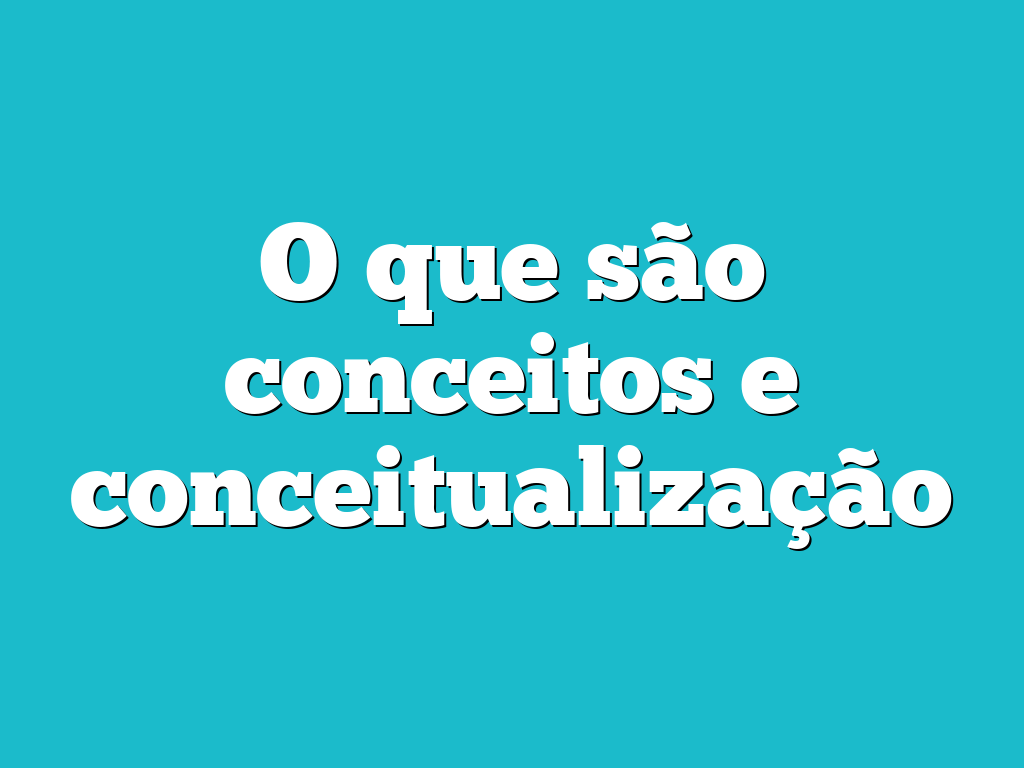 O que são conceitos e conceitualização
