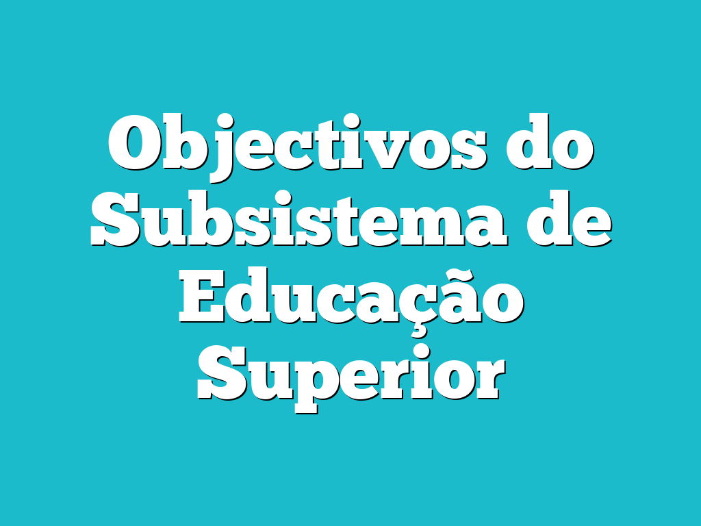 Objectivos do Subsistema de Educação Superior