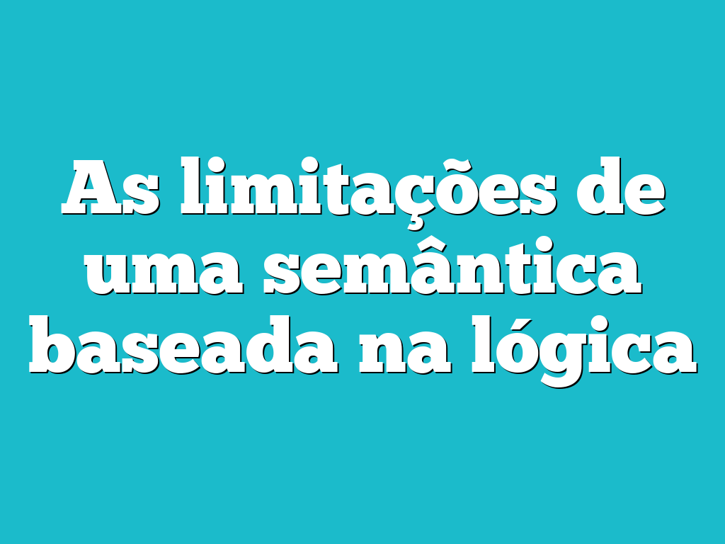 As limitações de uma semântica baseada na lógica