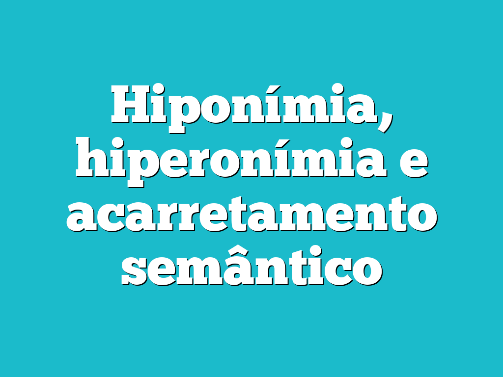 Hiponímia, hiperonímia e acarretamento semântico