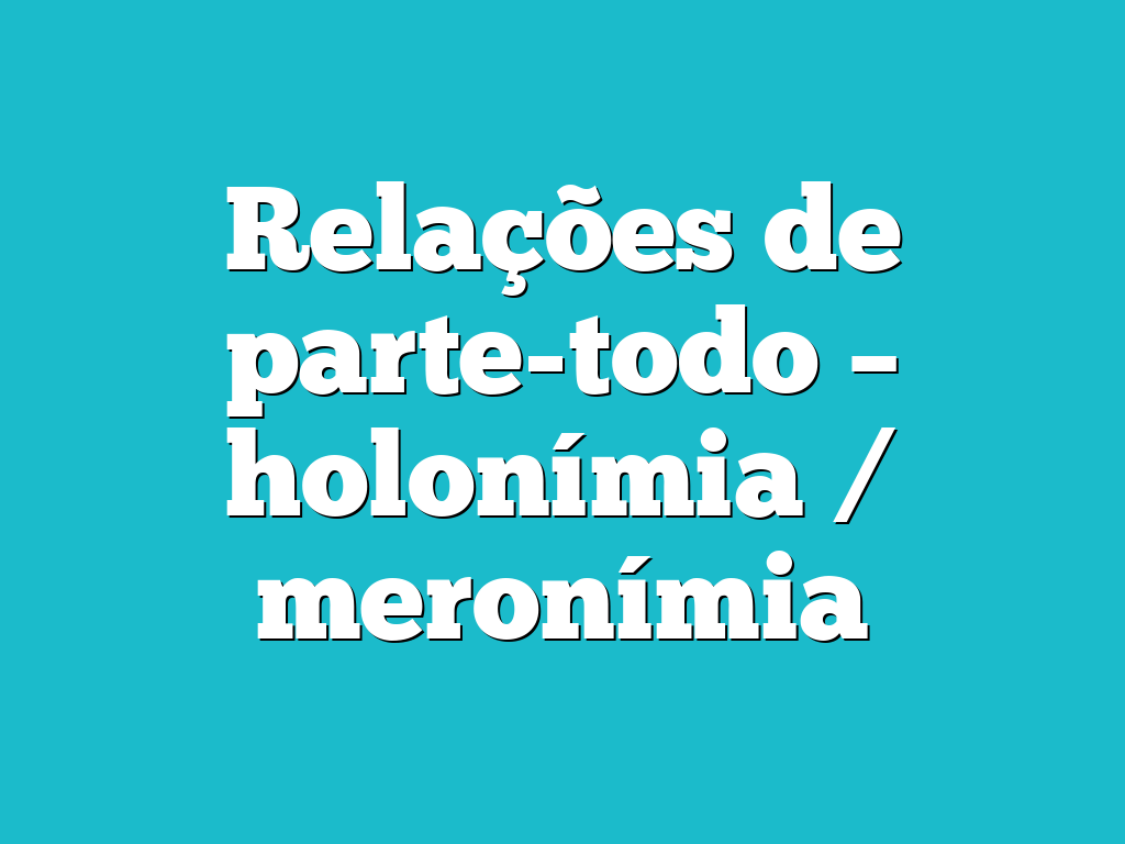 Relações de parte-todo – holonímia / meronímia