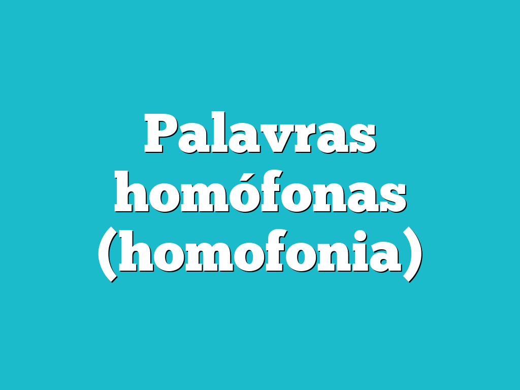 Palavras homófonas (homofonia)