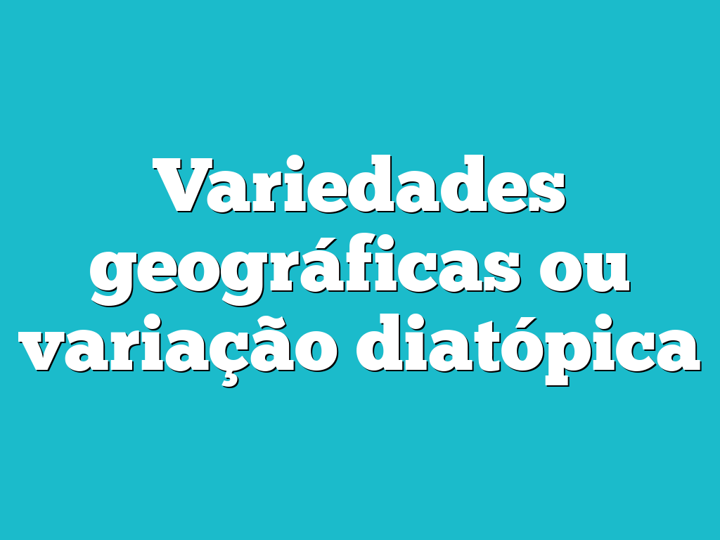 Variedades geográficas ou variação diatópica